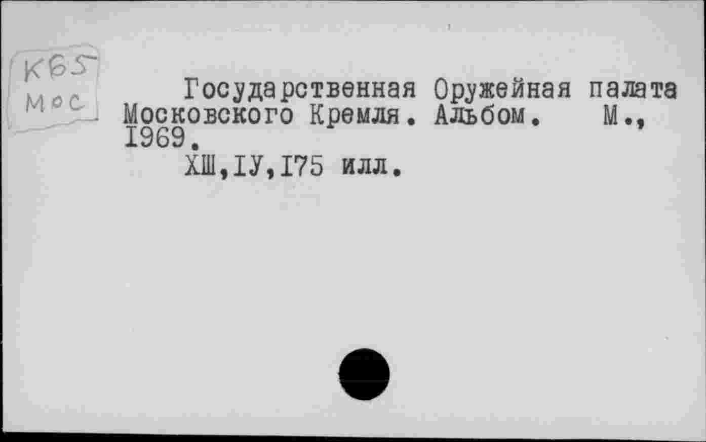 ﻿[к&з-
Мое
Государственная Оружейная палата Московского Кремля. Альбом. М., 1969.
ХШ,1У,175 илл.